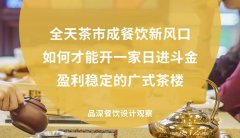 全天茶市成餐飲新風口，如何才能開一家日進斗金，盈利穩(wěn)定的廣式茶樓?