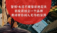 警惕?。∮肋h不要盲目地花錢去投資創(chuàng)立一個品牌，那將帶你闖入無盡的深淵